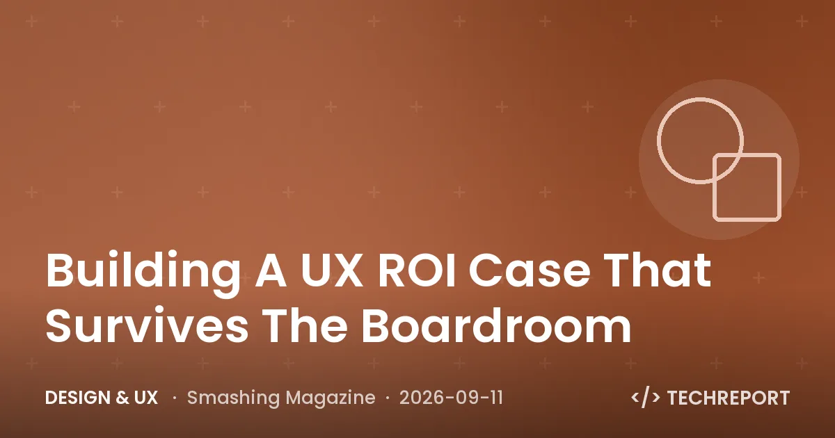 Design & UX — Building A UX ROI Case That Survives The Boardroom