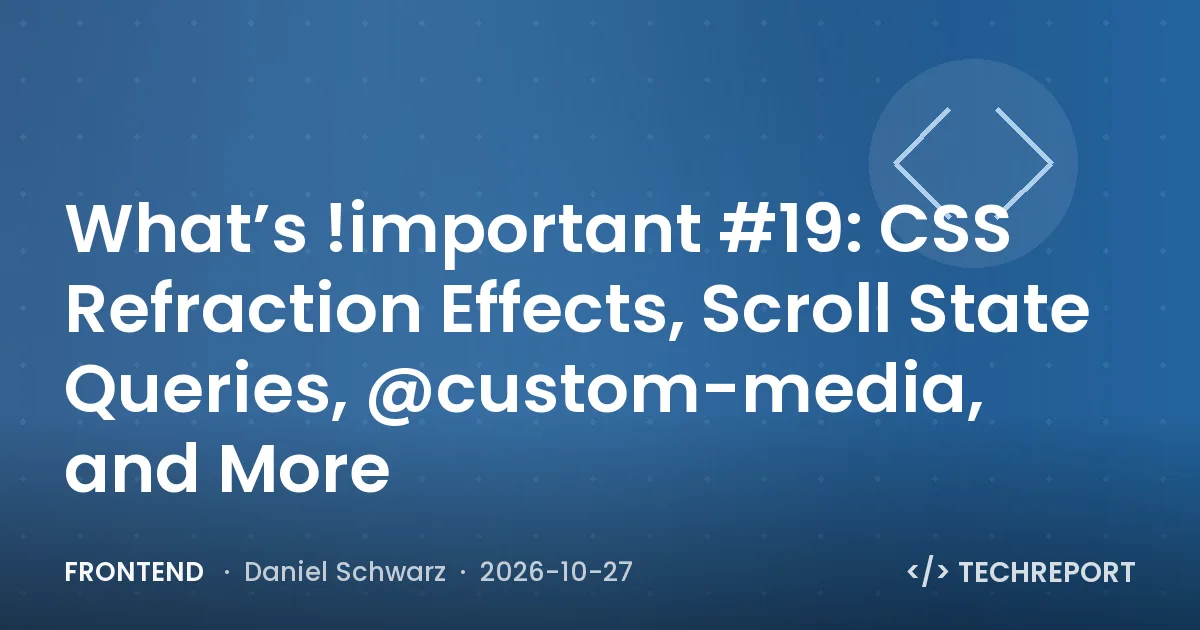 Frontend — What’s !important #19: CSS Refraction Effects, Scroll State Queries, @custom-media, and More